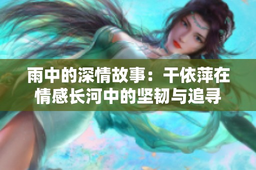 雨中的深情故事：干依萍在情感長河中的堅(jiān)韌與追尋