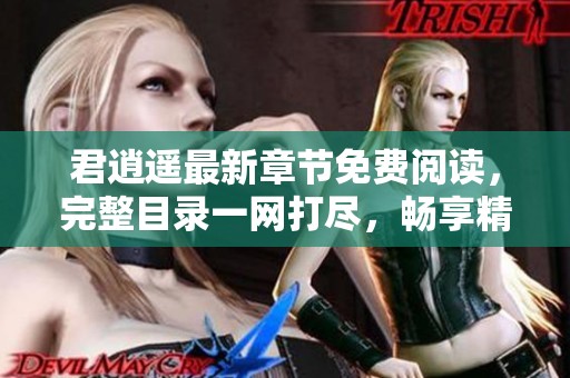 君逍遙最新章節(jié)免費閱讀，完整目錄一網(wǎng)打盡，暢享精彩故事！