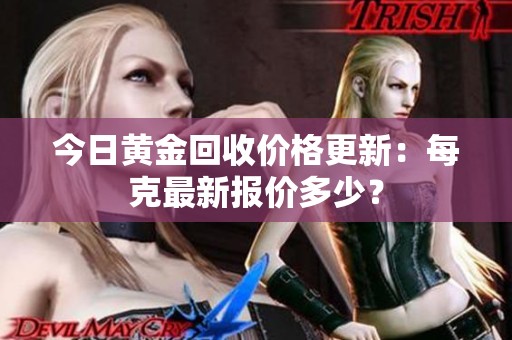 今日黃金回收價(jià)格更新：每克最新報(bào)價(jià)多少<div   id=