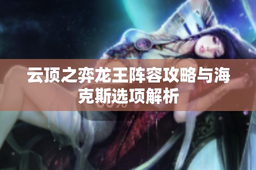云頂之弈龍王陣容攻略與?？怂惯x項(xiàng)解析