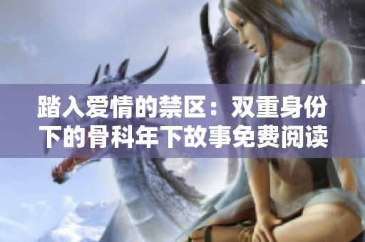 踏入愛情的禁區(qū)：雙重身份下的骨科年下故事免費(fèi)閱讀