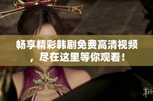 暢享精彩韓劇免費(fèi)高清視頻，盡在這里等你觀看！