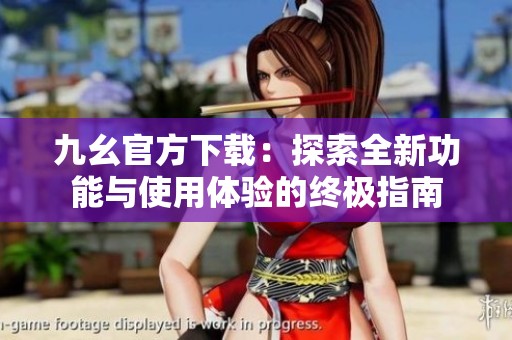 九幺官方下載：探索全新功能與使用體驗的終極指南