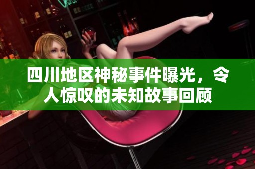四川地區(qū)神秘事件曝光，令人驚嘆的未知故事回顧