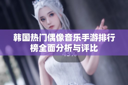 韓國(guó)熱門偶像音樂手游排行榜全面分析與評(píng)比