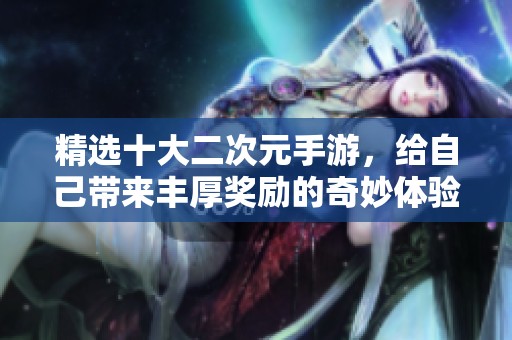 精選十大二次元手游，給自己帶來豐厚獎勵的奇妙體驗