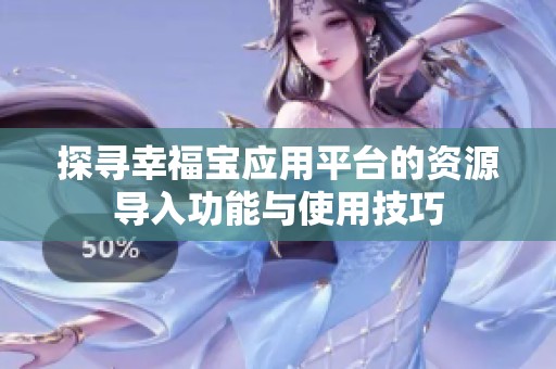探尋幸福寶應(yīng)用平臺的資源導(dǎo)入功能與使用技巧