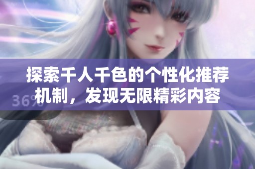 探索千人千色的個(gè)性化推薦機(jī)制，發(fā)現(xiàn)無限精彩內(nèi)容