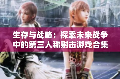 生存與戰(zhàn)略：探索未來(lái)戰(zhàn)爭(zhēng)中的第三人稱射擊游戲合集