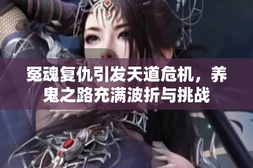 冤魂復(fù)仇引發(fā)天道危機(jī)，養(yǎng)鬼之路充滿波折與挑戰(zhàn)