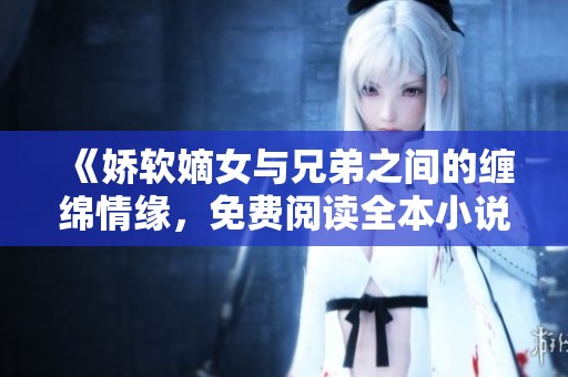 《嬌軟嫡女與兄弟之間的纏綿情緣<div   id=