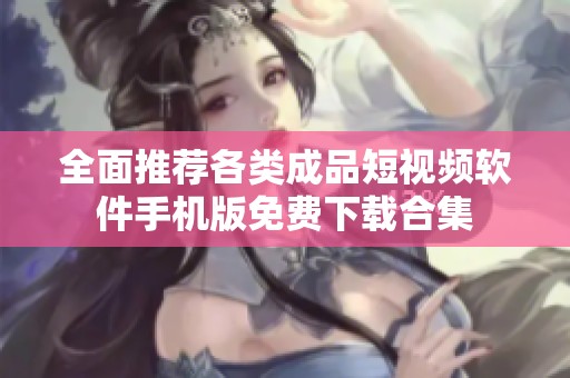全面推薦各類成品短視頻軟件手機(jī)版免費(fèi)下載合集