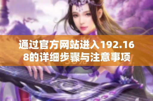 通過官方網(wǎng)站進入192.168的詳細步驟與注意事項