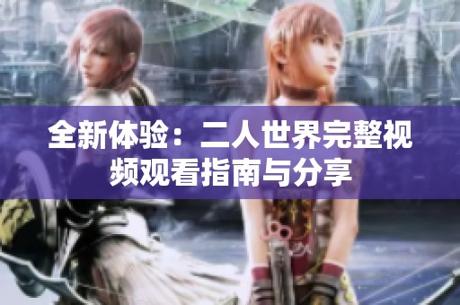 全新體驗：二人世界完整視頻觀看指南與分享