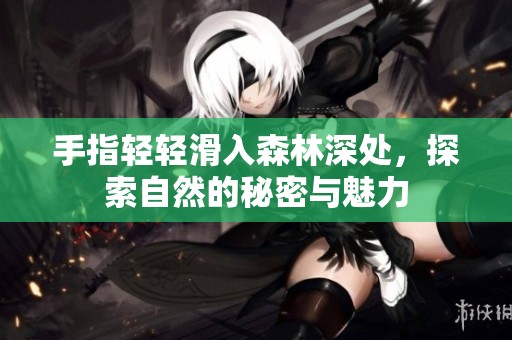 手指輕輕滑入森林深處，探索自然的秘密與魅力