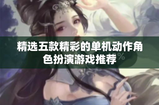 精選五款精彩的單機(jī)動(dòng)作角色扮演游戲推薦