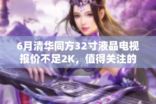 6月清華同方32寸液晶電視報(bào)價(jià)不足2K，值得關(guān)注的選擇