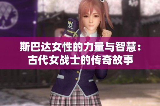 斯巴達(dá)女性的力量與智慧：古代女戰(zhàn)士的傳奇故事