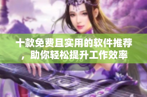 十款免費且實用的軟件推薦，助你輕松提升工作效率