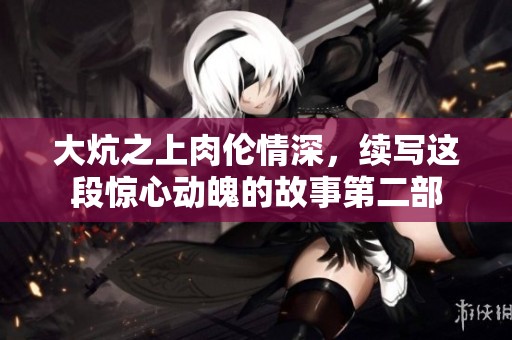 大炕之上肉倫情深，續(xù)寫這段驚心動魄的故事第二部