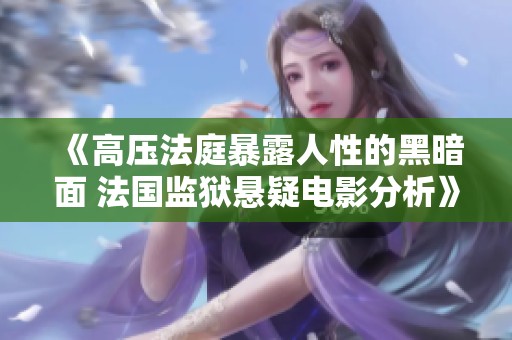 《高壓法庭暴露人性的黑暗面 法國監(jiān)獄懸疑電影分析》