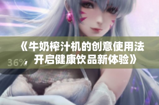 《牛奶榨汁機(jī)的創(chuàng)意使用法，開啟健康飲品新體驗(yàn)》