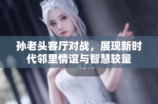 孫老頭客廳對(duì)戰(zhàn)<div id=