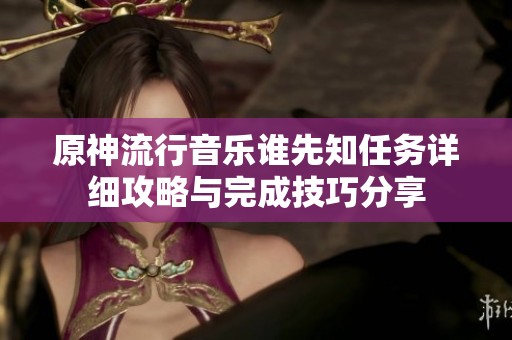 原神流行音樂誰先知任務(wù)詳細(xì)攻略與完成技巧分享