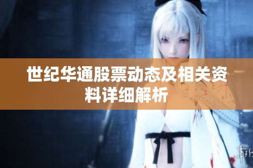世紀(jì)華通股票動(dòng)態(tài)及相關(guān)資料詳細(xì)解析 世紀(jì)華通股票動(dòng)態(tài)及相關(guān)資料詳細(xì)解析