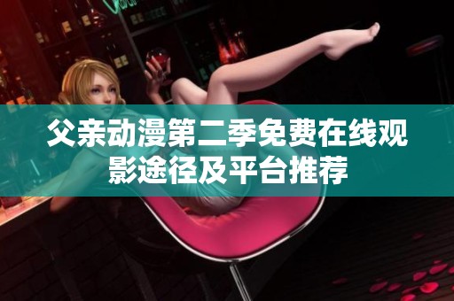 父親動(dòng)漫第二季免費(fèi)在線觀影途徑及平臺(tái)推薦