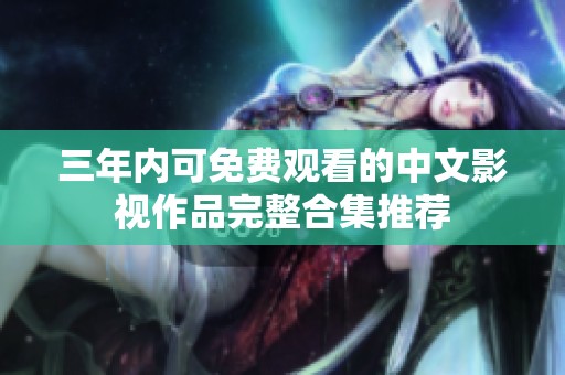 三年內(nèi)可免費(fèi)觀看的中文影視作品完整合集推薦