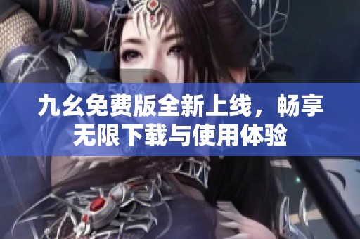 九幺免費版全新上線，暢享無限下載與使用體驗