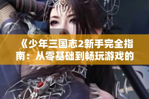 《少年三國(guó)志2新手完全指南：從零基礎(chǔ)到暢玩游戲的秘訣》