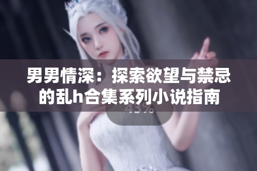 男男情深：探索欲望與禁忌的亂h合集系列小說指南