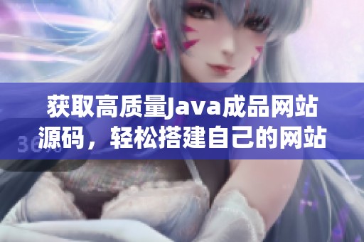 獲取高質量Java成品網(wǎng)站源碼，輕松搭建自己的網(wǎng)站