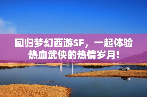 回歸夢(mèng)幻西游SF，一起體驗(yàn)熱血武俠的熱情歲月!