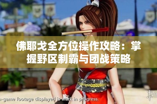 佛耶戈全方位操作攻略：掌握野區(qū)制霸與團(tuán)戰(zhàn)策略