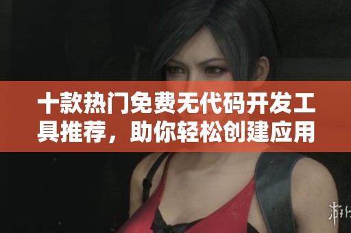 十款熱門免費(fèi)無代碼開發(fā)工具推薦<div   id=