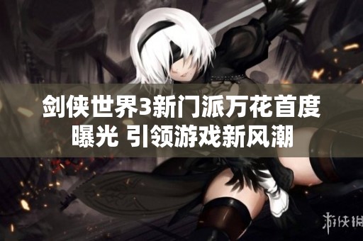 劍俠世界3新門派萬花首度曝光 引領(lǐng)游戲新風(fēng)潮