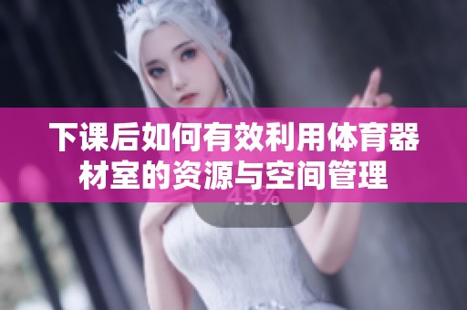 下課后如何有效利用體育器材室的資源與空間管理