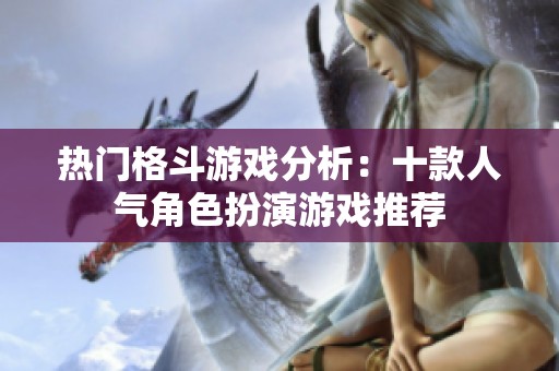 熱門格斗游戲分析：十款人氣角色扮演游戲推薦