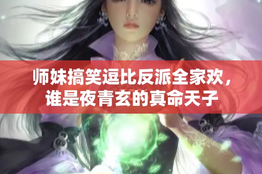 師妹搞笑逗比反派全家歡，誰是夜青玄的真命天子