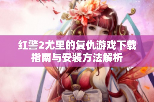紅警2尤里的復仇游戲下載指南與安裝方法解析