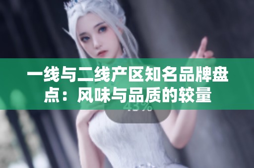 一線與二線產(chǎn)區(qū)知名品牌盤點(diǎn)：風(fēng)味與品質(zhì)的較量