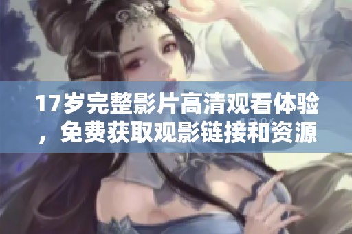 17歲完整影片高清觀看體驗(yàn)，免費(fèi)獲取觀影鏈接和資源分享