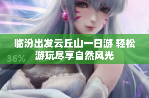 臨汾出發(fā)云丘山一日游 輕松游玩盡享自然風(fēng)光