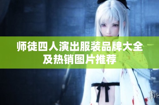 師徒四人演出服裝品牌大全及熱銷(xiāo)圖片推薦