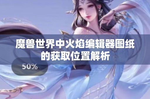 魔獸世界中火焰編輯器圖紙的獲取位置解析