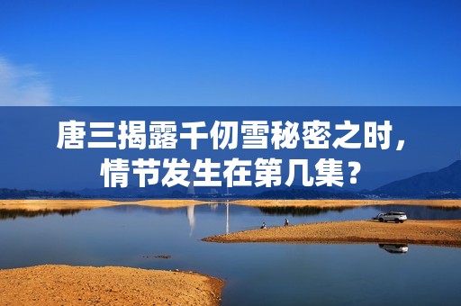 唐三揭露千仞雪秘密之時<div   id=