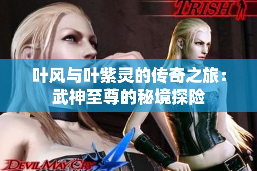 葉風(fēng)與葉紫靈的傳奇之旅：武神至尊的秘境探險(xiǎn)